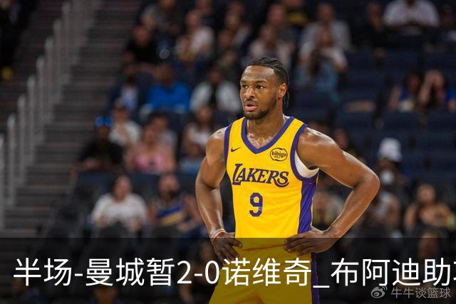 半场-曼城暂2-0诺维奇 布阿迪助攻谢尔基单刀破门 17岁桑巴破门